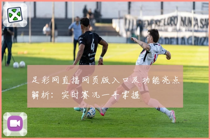 足彩网直播网页版入口及功能亮点解析：实时赛况一手掌握