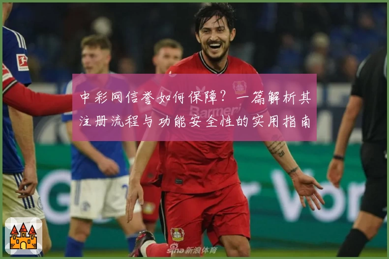中彩网信誉如何保障？一篇解析其注册流程与功能安全性的实用指南
