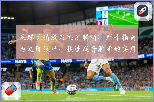 足球竞猜稳定玩法解析：新手指南与进阶技巧，快速提升胜率的实用攻略