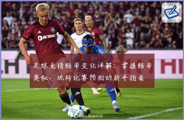 足球竞猜赔率变化详解：掌握赔率奥秘，玩转比赛预测的新手指南