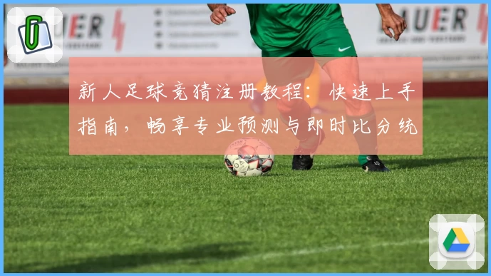 新人足球竞猜注册教程：快速上手指南，畅享专业预测与即时比分统计