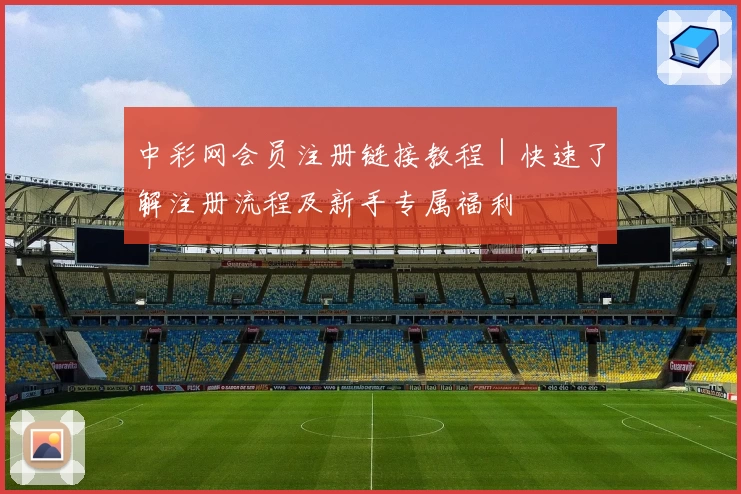 中彩网会员注册链接教程｜快速了解注册流程及新手专属福利