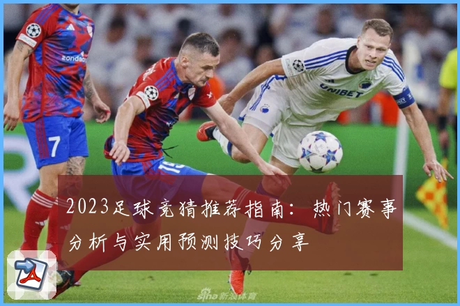 2023足球竞猜推荐指南:热门赛事分析与实用预测技巧分享