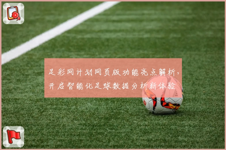 足彩网计划网页版功能亮点解析,开启智能化足球数据分析新体验