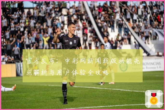 官方发布：中彩网新闻新版功能亮点解析与用户体验全攻略