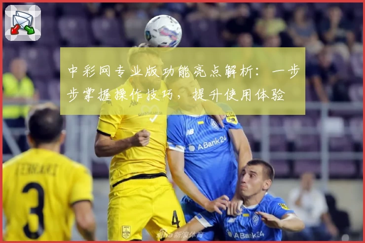 中彩网专业版功能亮点解析：一步步掌握操作技巧，提升使用体验