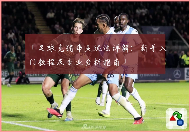 「足球竞猜串关玩法详解：新手入门教程及专业分析指南」