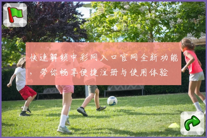 快速解锁中彩网入口官网全新功能，带你畅享便捷注册与使用体验