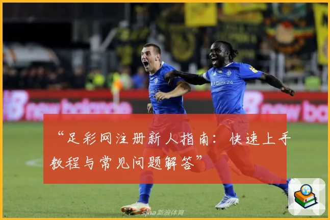 “足彩网注册新人指南：快速上手教程与常见问题解答”
