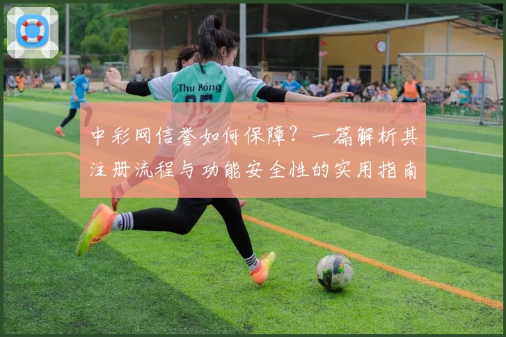 中彩网信誉如何保障？一篇解析其注册流程与功能安全性的实用指南