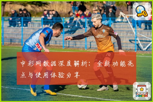 中彩网数据深度解析：全新功能亮点与使用体验分享