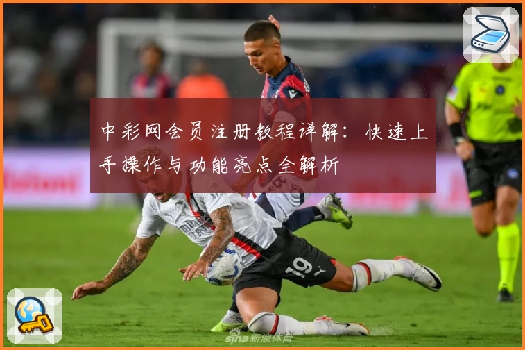 中彩网会员注册教程详解:快速上手操作与功能亮点全解析