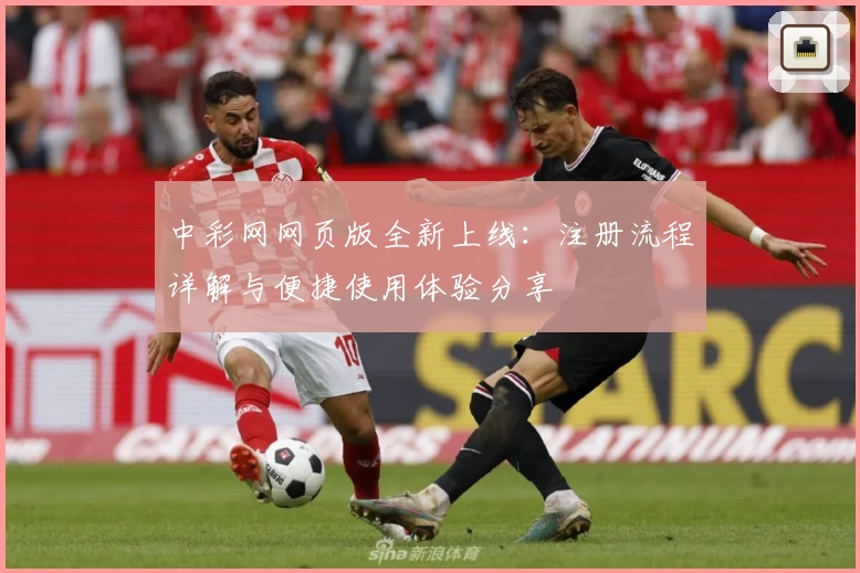 中彩网网页版全新上线：注册流程详解与便捷使用体验分享