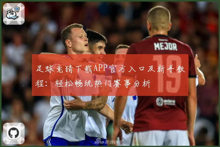 足球竞猜下载APP官方入口及新手教程：轻松畅玩热门赛事分析