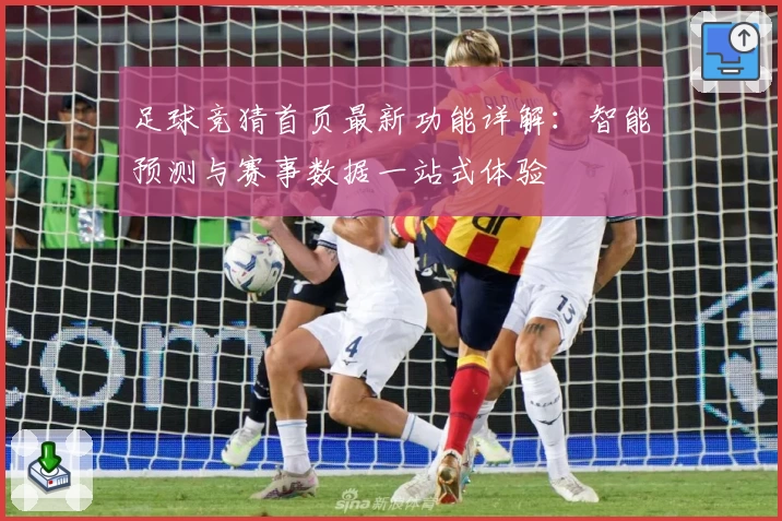 足球竞猜首页最新功能详解：智能预测与赛事数据一站式体验