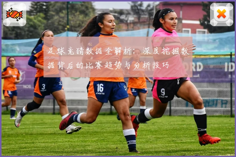 足球竞猜数据全解析：深度挖掘数据背后的比赛趋势与分析技巧