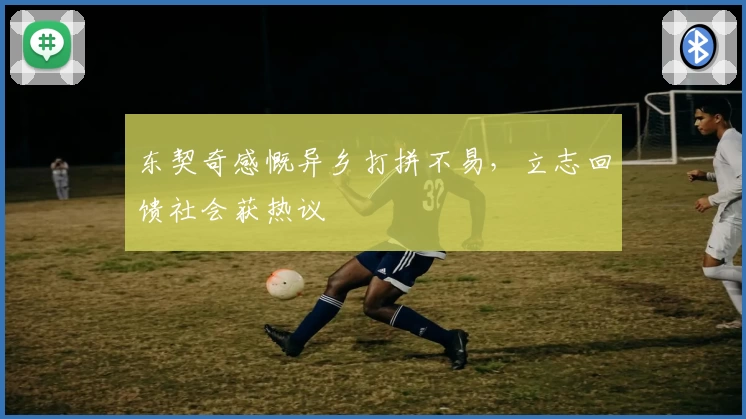 东契奇感慨异乡打拼不易,立志回馈社会获热议