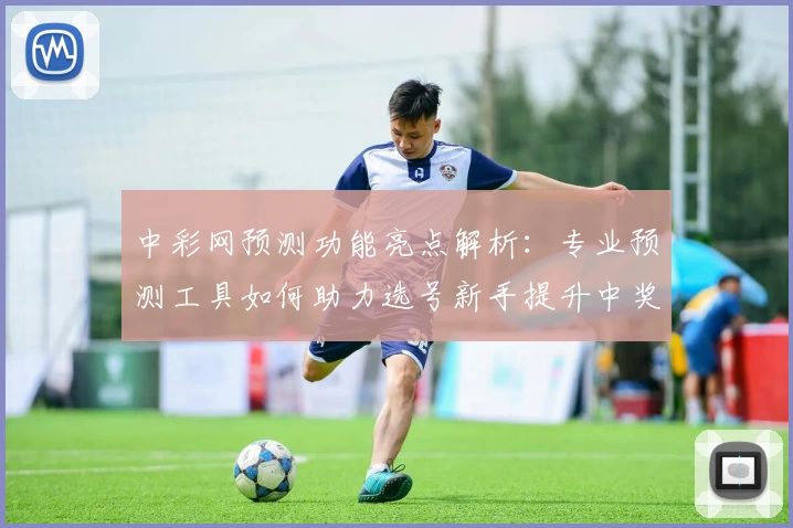 中彩网预测功能亮点解析：专业预测工具如何助力选号新手提升中奖概率