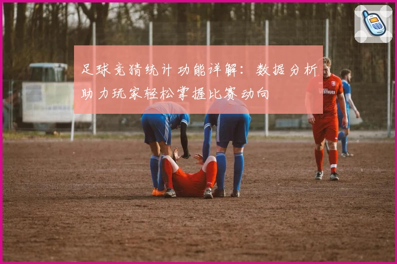 足球竞猜统计功能详解：数据分析助力玩家轻松掌握比赛动向