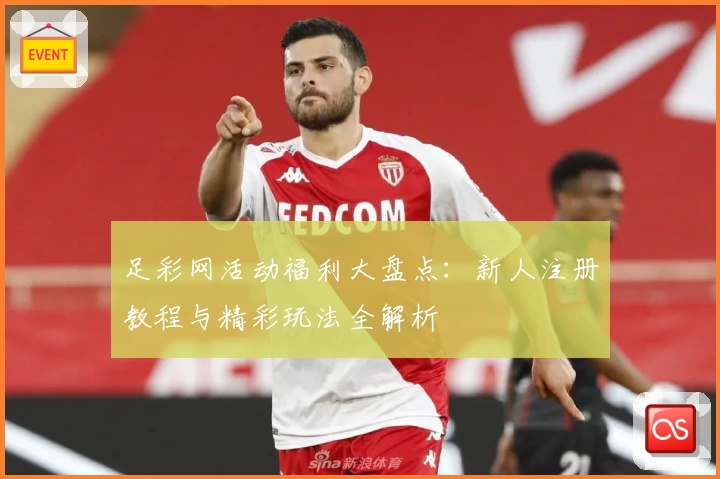 足彩网活动福利大盘点：新人注册教程与精彩玩法全解析