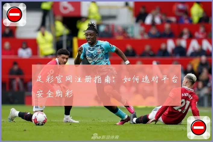 足彩官网注册指南：如何选对平台安全购彩