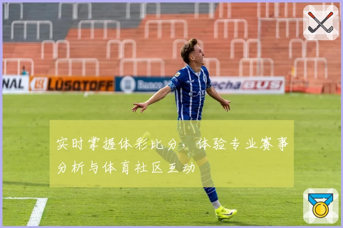 实时掌握体彩比分，体验专业赛事分析与体育社区互动