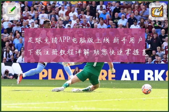 足球竞猜APP电脑版上线 新手用户下载注册教程详解 助您快速掌握基础使用技巧