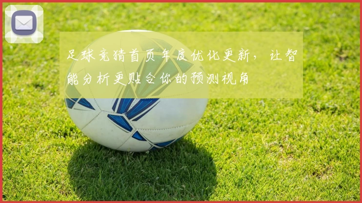 足球竞猜首页年度优化更新,让智能分析更贴合你的预测视角