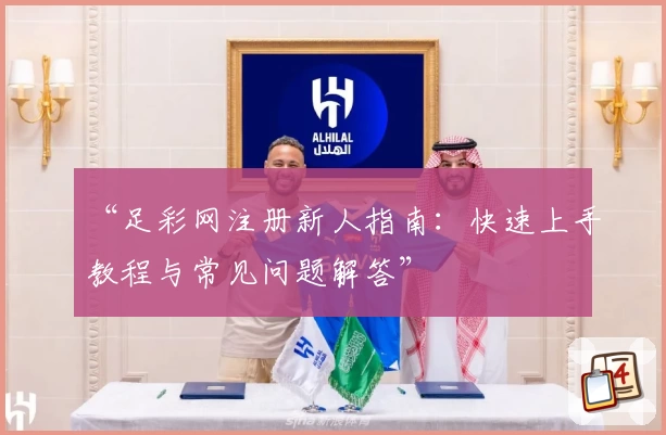 “足彩网注册新人指南：快速上手教程与常见问题解答”