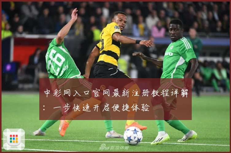 中彩网入口官网最新注册教程详解：一步快速开启便捷体验