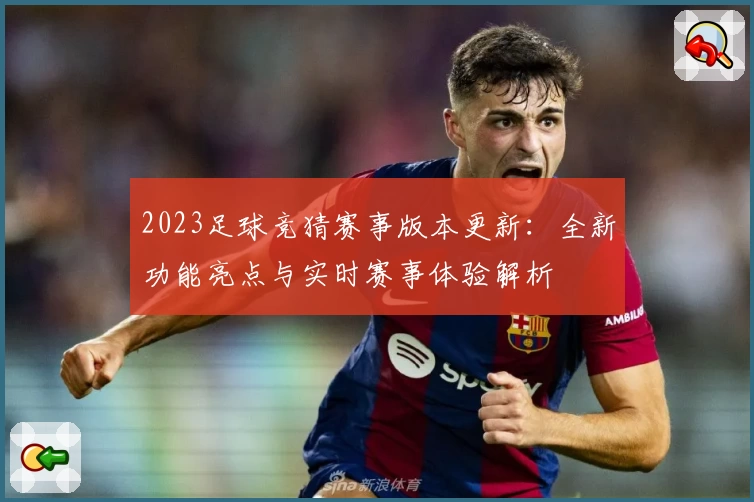 2023足球竞猜赛事版本更新：全新功能亮点与实时赛事体验解析
