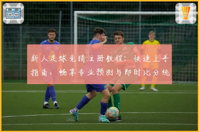 新人足球竞猜注册教程：快速上手指南，畅享专业预测与即时比分统计