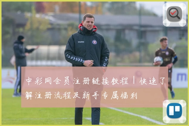 中彩网会员注册链接教程｜快速了解注册流程及新手专属福利