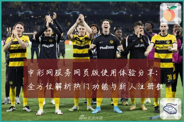 中彩网服务网页版使用体验分享：全方位解析热门功能与新人注册教程