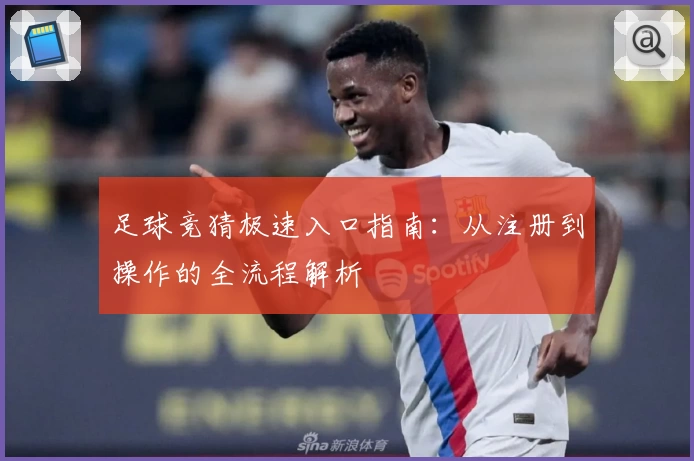 足球竞猜极速入口指南：从注册到操作的全流程解析