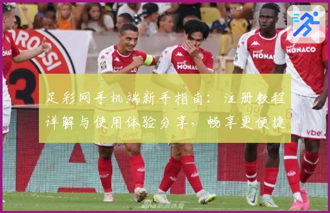 足彩网手机端新手指南：注册教程详解与使用体验分享，畅享更便捷的操作体验