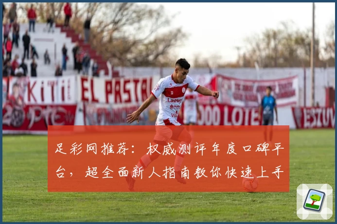 足彩网推荐：权威测评年度口碑平台，超全面新人指南教你快速上手