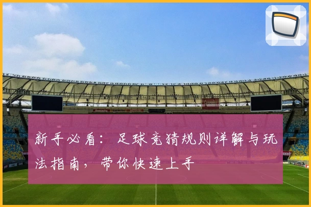 新手必看：足球竞猜规则详解与玩法指南，带你快速上手