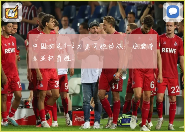 中国女足4-2力克同胞劲旅,逆袭夺东亚杯首胜!