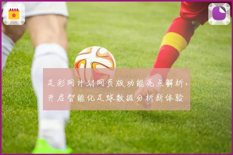 足彩网计划网页版功能亮点解析,开启智能化足球数据分析新体验