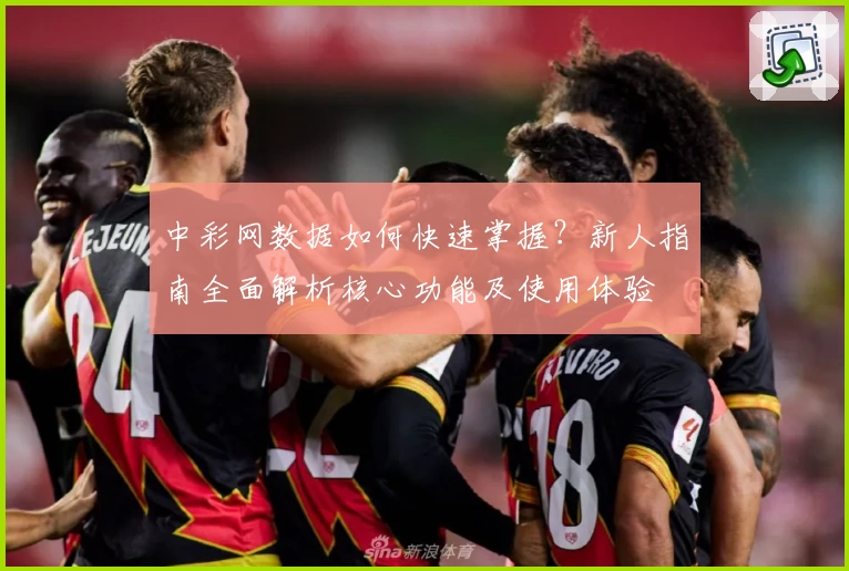 中彩网数据如何快速掌握？新人指南全面解析核心功能及使用体验