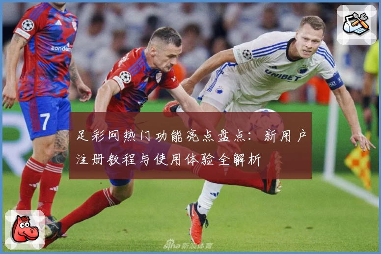 足彩网热门功能亮点盘点：新用户注册教程与使用体验全解析