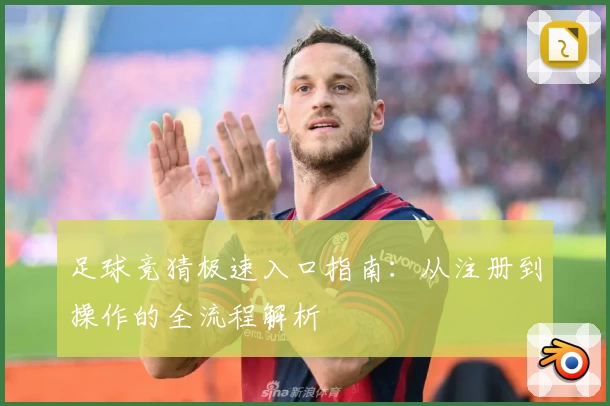 足球竞猜极速入口指南：从注册到操作的全流程解析