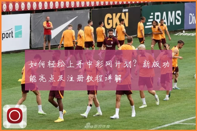如何轻松上手中彩网计划？新版功能亮点及注册教程详解