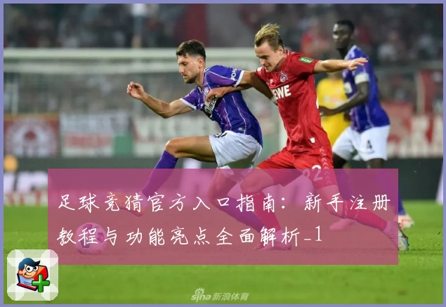 足球竞猜官方入口指南：新手注册教程与功能亮点全面解析_1