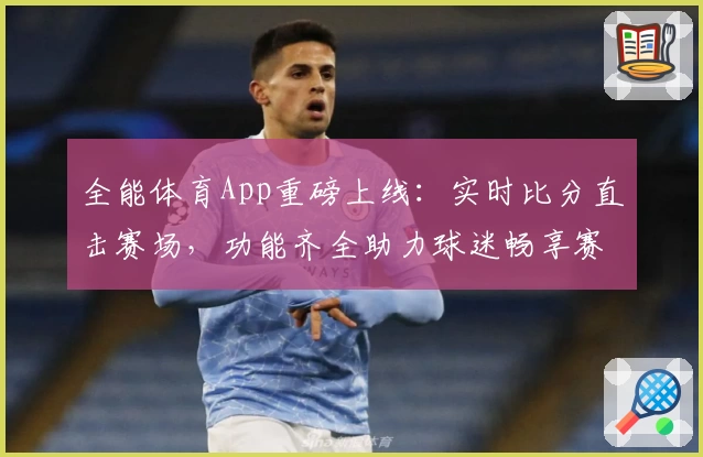全能体育App重磅上线：实时比分直击赛场，功能齐全助力球迷畅享赛事