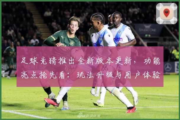 足球竞猜推出全新版本更新，功能亮点抢先看：玩法升级与用户体验双提升