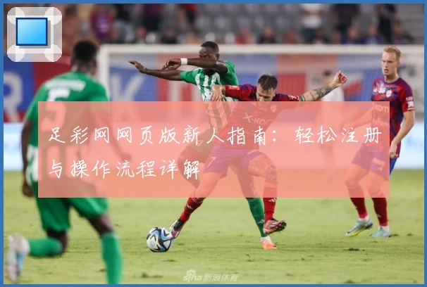 足彩网网页版新人指南：轻松注册与操作流程详解