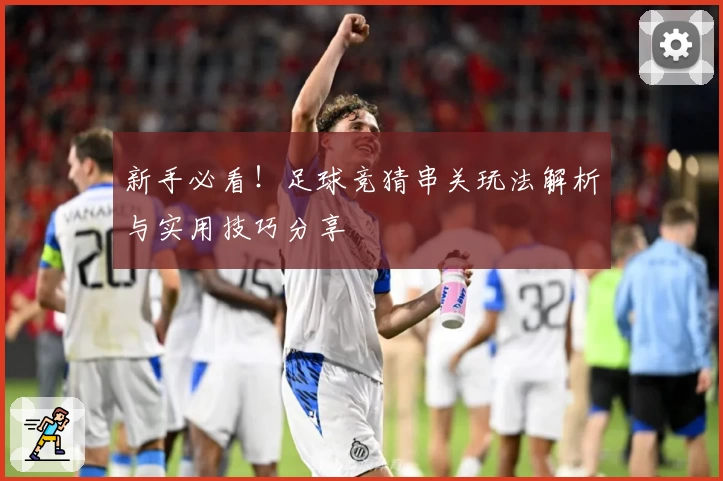 新手必看！足球竞猜串关玩法解析与实用技巧分享